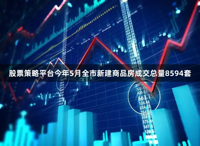 股票策略平台今年5月全市新建商品房成交总量8594套
