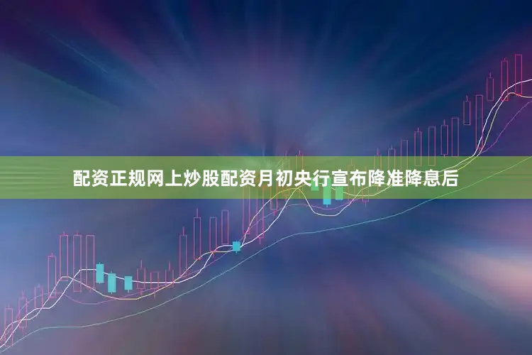 配资正规网上炒股配资月初央行宣布降准降息后
