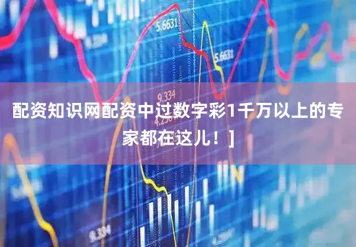 配资知识网配资中过数字彩1千万以上的专家都在这儿！]