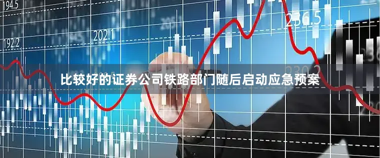 比较好的证券公司铁路部门随后启动应急预案