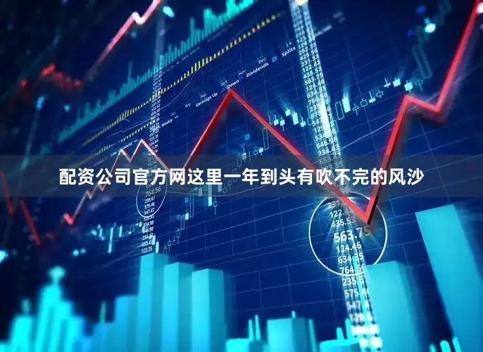 配资公司官方网这里一年到头有吹不完的风沙