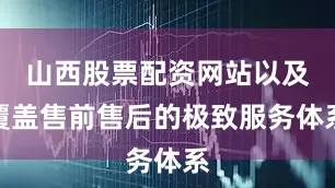 山西股票配资网站以及覆盖售前售后的极致服务体系