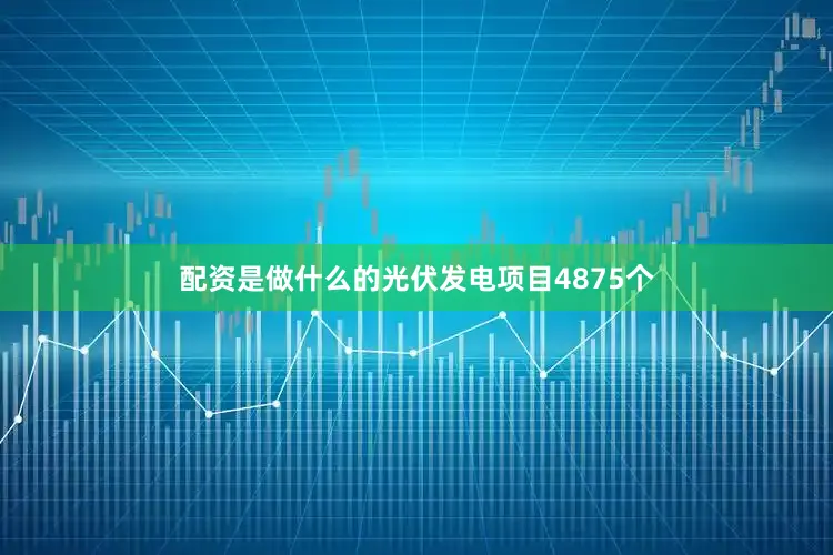 配资是做什么的光伏发电项目4875个