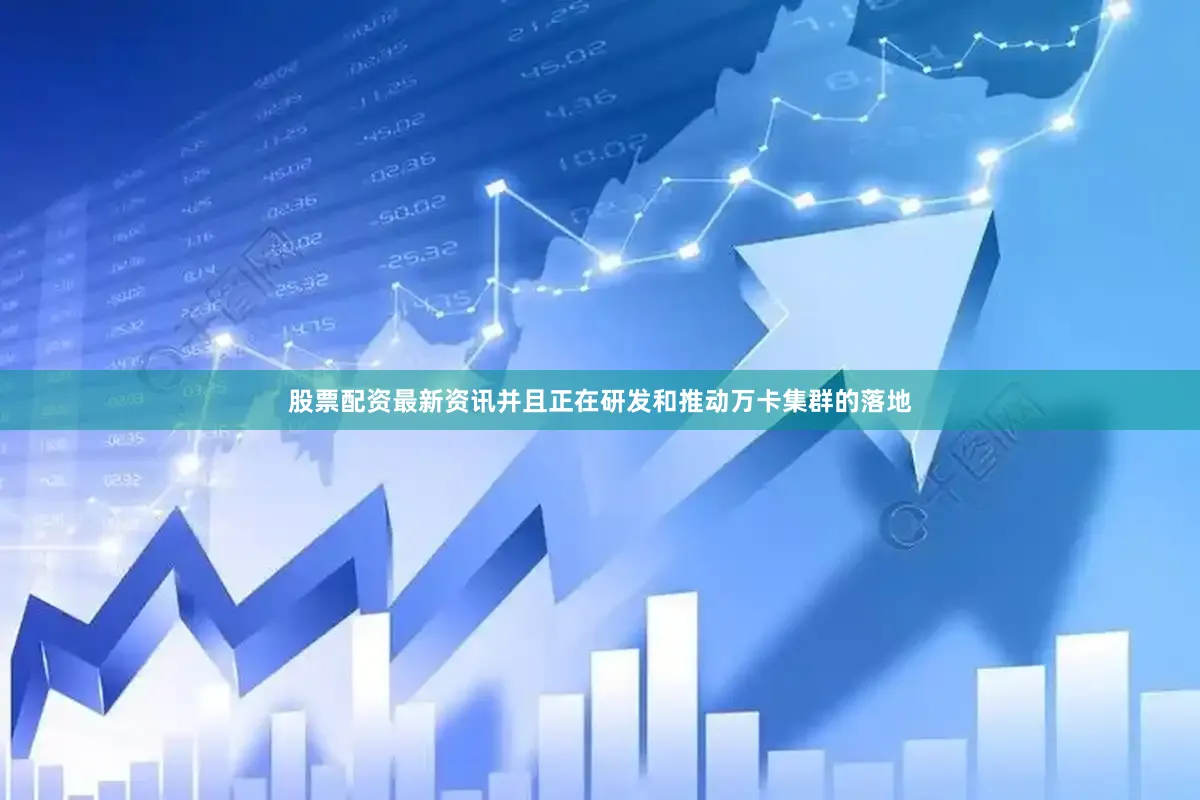 股票配资最新资讯并且正在研发和推动万卡集群的落地