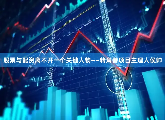 股票与配资离不开一个关键人物——转角巷项目主理人侯帅