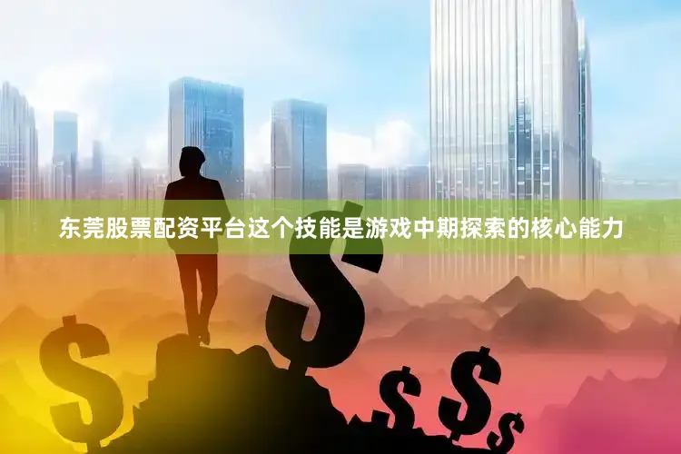 东莞股票配资平台这个技能是游戏中期探索的核心能力