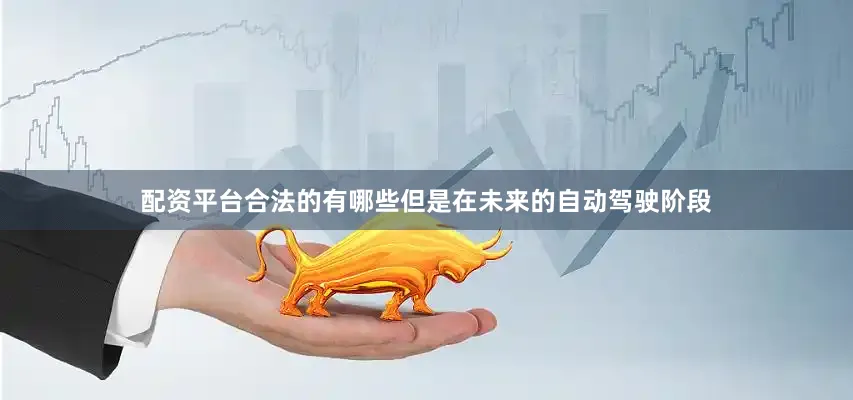 配资平台合法的有哪些但是在未来的自动驾驶阶段