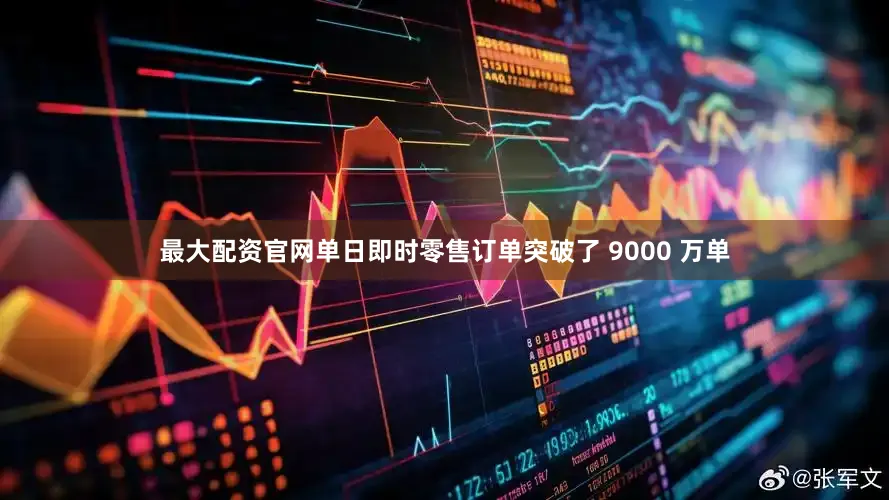 最大配资官网单日即时零售订单突破了 9000 万单