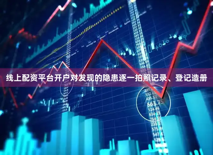 线上配资平台开户对发现的隐患逐一拍照记录、登记造册