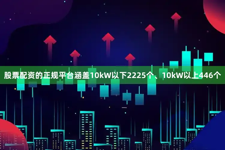 股票配资的正规平台涵盖10kW以下2225个、10kW以上446个