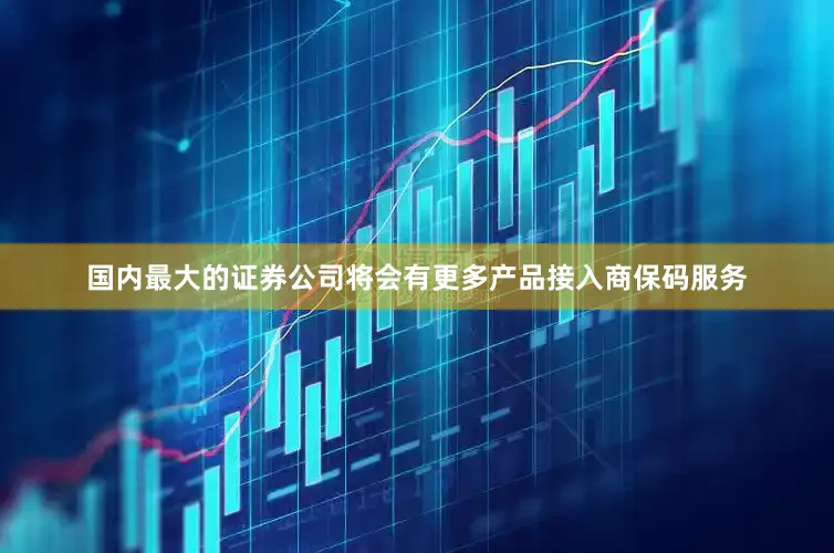 国内最大的证券公司将会有更多产品接入商保码服务
