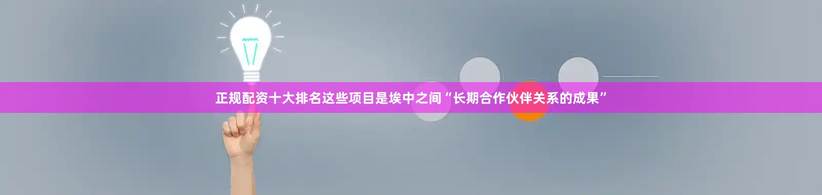 正规配资十大排名这些项目是埃中之间“长期合作伙伴关系的成果”