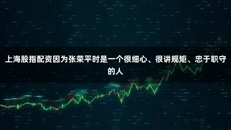 上海股指配资因为张荣平时是一个很细心、很讲规矩、忠于职守的人