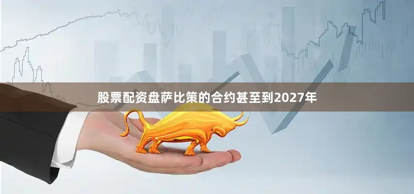 股票配资盘萨比策的合约甚至到2027年