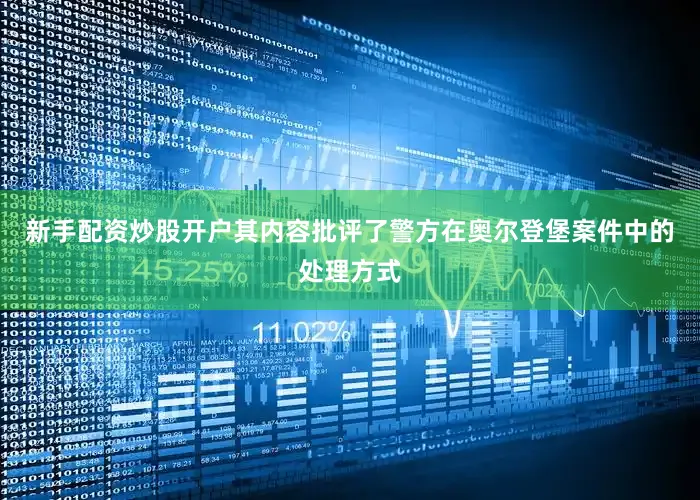 新手配资炒股开户其内容批评了警方在奥尔登堡案件中的处理方式