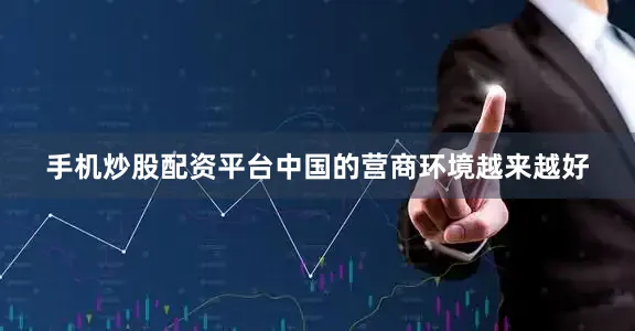 手机炒股配资平台中国的营商环境越来越好