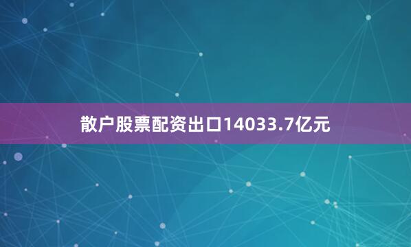 散户股票配资出口14033.7亿元