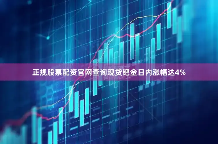 正规股票配资官网查询现货钯金日内涨幅达4%
