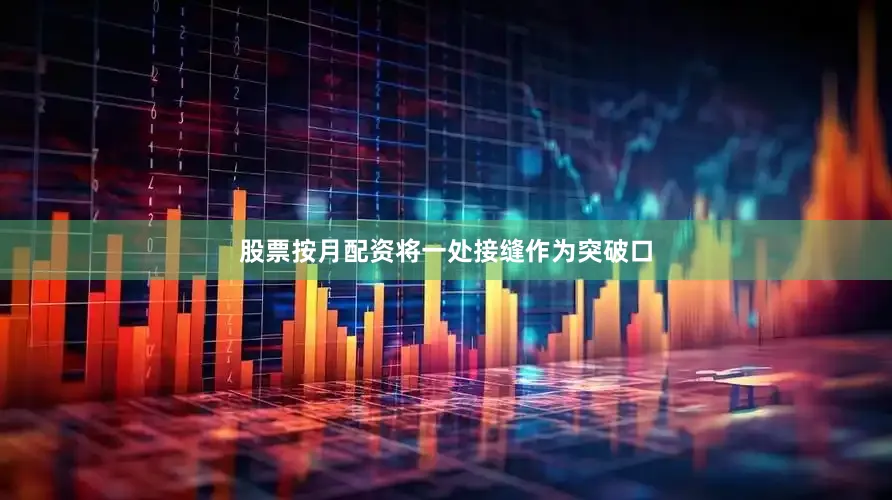 股票按月配资将一处接缝作为突破口