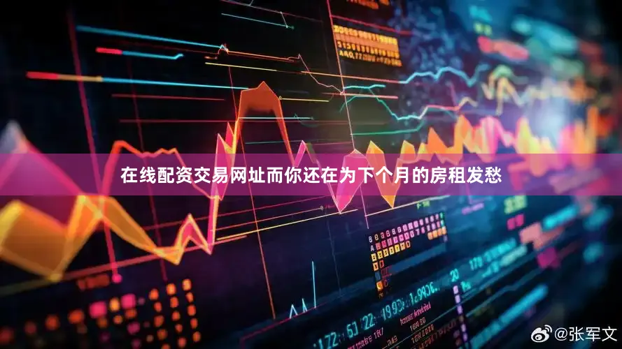 在线配资交易网址而你还在为下个月的房租发愁