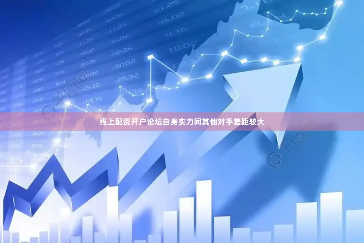 线上配资开户论坛自身实力同其他对手差距较大