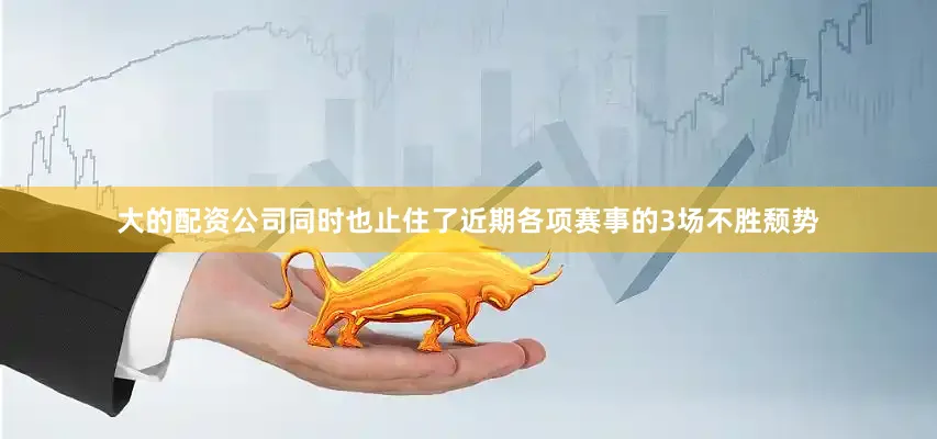 大的配资公司同时也止住了近期各项赛事的3场不胜颓势