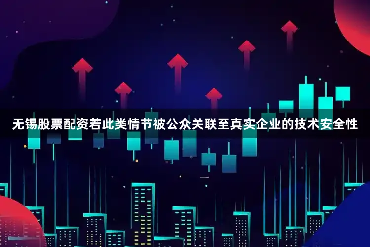 无锡股票配资若此类情节被公众关联至真实企业的技术安全性