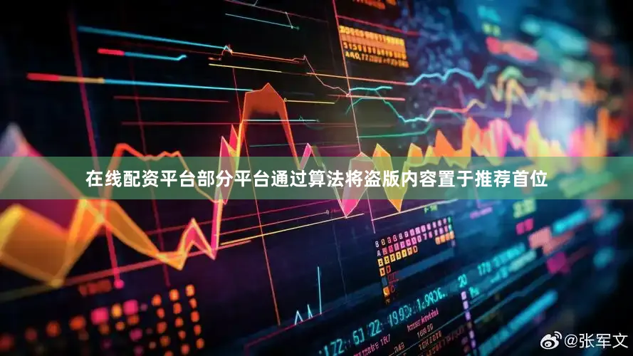 在线配资平台部分平台通过算法将盗版内容置于推荐首位