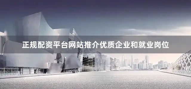 正规配资平台网站推介优质企业和就业岗位