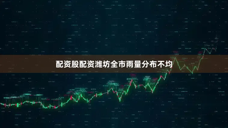 配资股配资潍坊全市雨量分布不均