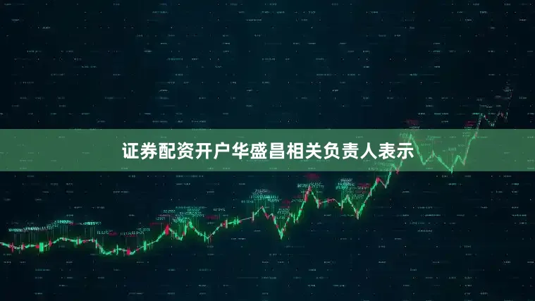 证券配资开户华盛昌相关负责人表示