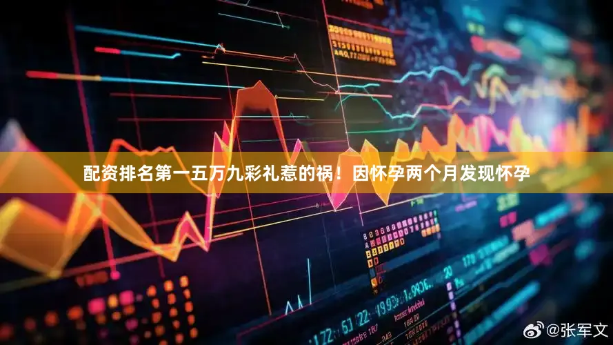 配资排名第一五万九彩礼惹的祸！因怀孕两个月发现怀孕