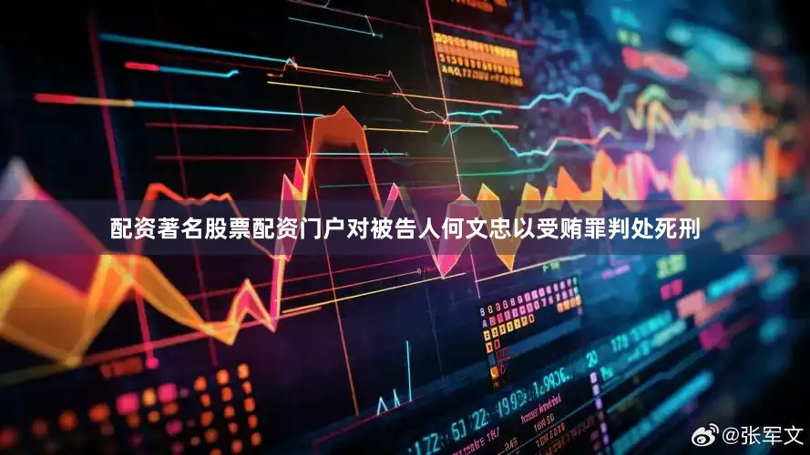 配资著名股票配资门户对被告人何文忠以受贿罪判处死刑