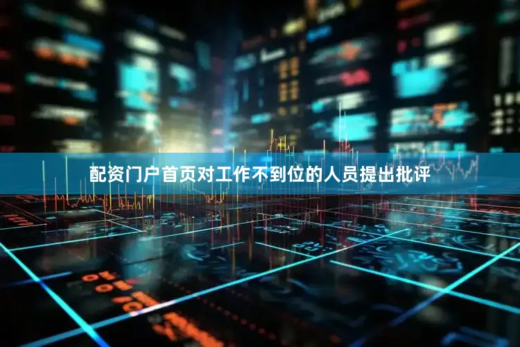 配资门户首页对工作不到位的人员提出批评