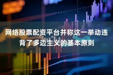 网络股票配资平台并称这一举动违背了多边主义的基本原则