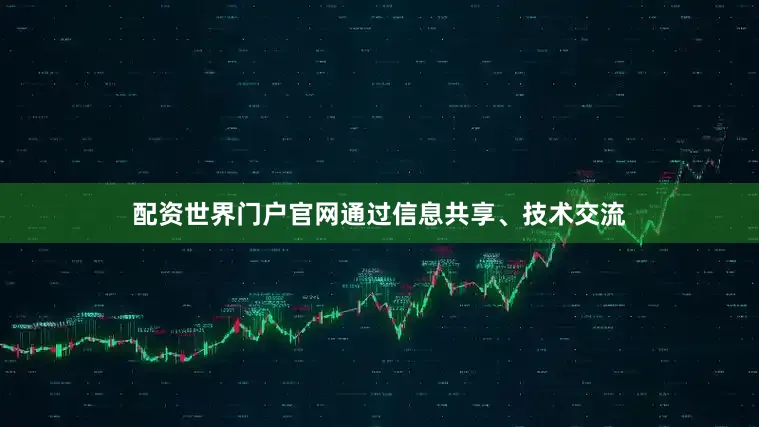 配资世界门户官网通过信息共享、技术交流