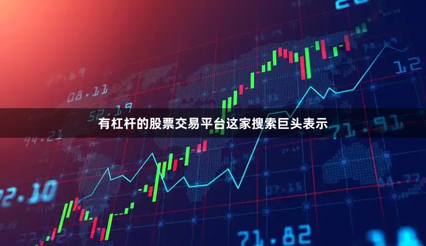有杠杆的股票交易平台　　这家搜索巨头表示