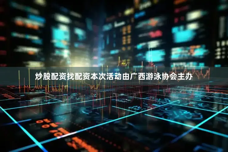 炒股配资找配资本次活动由广西游泳协会主办