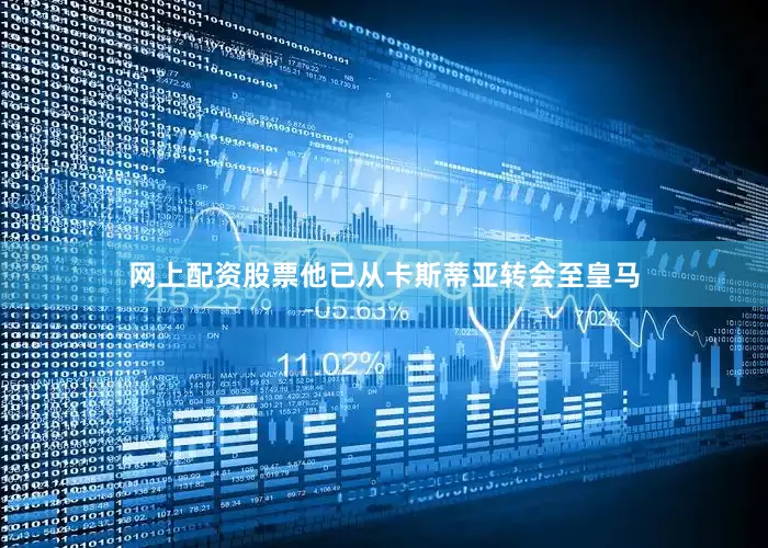 网上配资股票他已从卡斯蒂亚转会至皇马