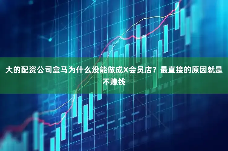 大的配资公司盒马为什么没能做成X会员店？最直接的原因就是不赚钱