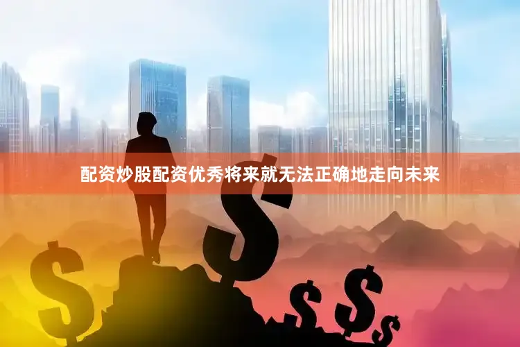 配资炒股配资优秀将来就无法正确地走向未来