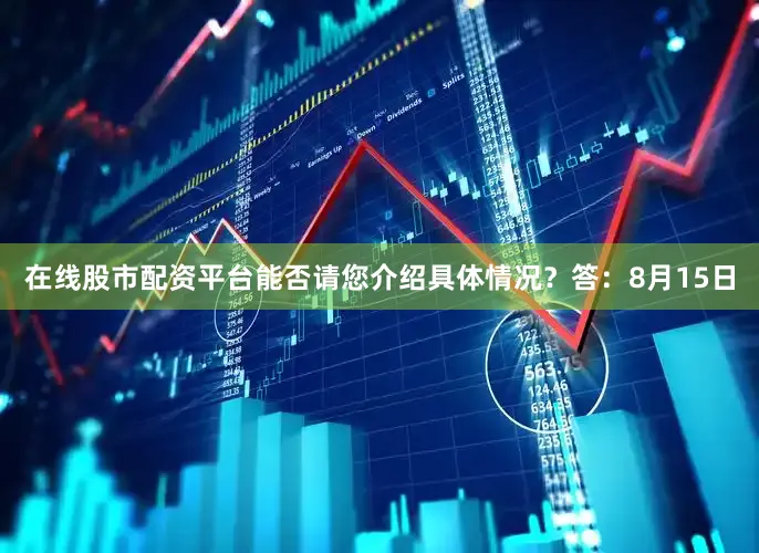 在线股市配资平台能否请您介绍具体情况？　　答：8月15日